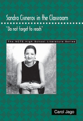 Sandra Cisneros in the Classroom: Do Not Forget to Reach - Jago, Carol, M.A.