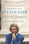Sandra Day O'Connor: How the First Woman on the Supreme Court Became Its Most Influential Justice - Biskupic, Joan