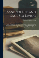 Sane Sex Life and Sane Sex Living: Some Things That All Sane People Ought to Know About Sex Nature and Sex Functioning; Its Place in the Economy of Life, Its Proper Training and Righteous Exercise