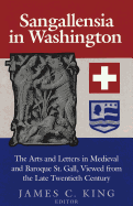 Sangallensia in Washington: The Arts and Letters in Medieval and Baroque St. Gall Viewed from the Late Twentieth Century - King, James C (Editor)