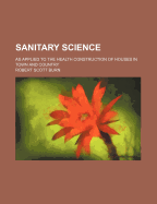 Sanitary Science: As Applied to the Health Construction of Houses in Town and Country