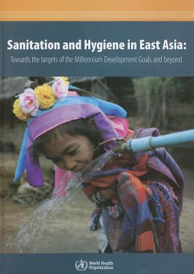 Sanitation and hygiene in East Asia: towards the targets of the Millennium Development Goals and beyond - World Health Organization: Regional Office for the Western Pacific