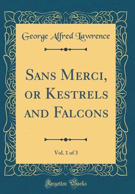 Sans Merci, or Kestrels and Falcons, Vol. 1 of 3 (Classic Reprint) - Lawrence, George Alfred