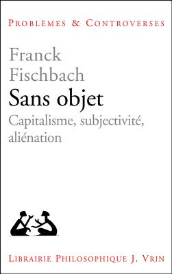 Sans Objet: Capitalisme, Subjectivite, Alienation - Fischbach, Franck