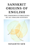 Sanskrit Origins of English: The Unknown Etymologies of all English Suffixes
