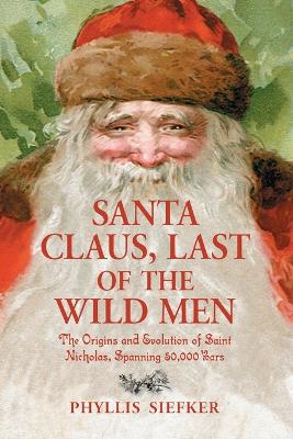 Santa Claus, Last of the Wild Men: The Origins and Evolution of Saint Nicholas, Spanning 50,000 Years - Siefker, Phyllis
