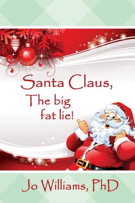 Santa Claus, The Big Fat Lie! - Williams Phd, Jo