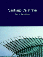 Santiago Calatrava: Secret Sketchbook - Calatrava, Santiago, and Nicolin, Pierluigi (Introduction by), and Zardini, Mirko (Editor)