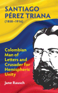 Santiago Perez Triana (1858-1916): Colombian Man of Letters and Crusader for Hemispheric Unity