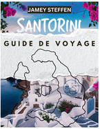 Santorin Guide de Voyage: Votre compagnon ultime pour explorer le joyau de la Gr?ce: cartes, conseils d'initi?s et attractions incontournables