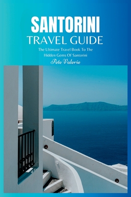 Santorini Travel Guide 2024: The Ultimate Travel Book To The Hidden Gems Of Santorini (Greece) - Valerie, Pete