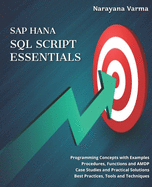SAP HANA SQL Script Essentials: # Programming Concepts with Examples # Procedures, Functions and AMDP # Case Studies and Practical Solutions # Best Practices, Tools and Techniques