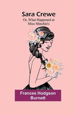 Sara Crewe; Or, What Happened at Miss Minchin's - Burnett, Frances Hodgson