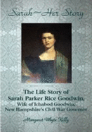Sarah: Her Story: The Life Story of Sarah Parker Rice Goodwin, Wife of Ichabod Goodwin, New Hampshire's Civil War Governor