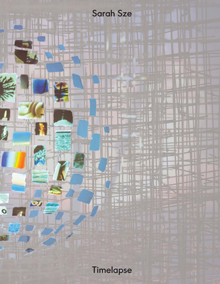 Sarah Sze: Timelapse - Sze, Sarah, and Als, Hilton (Text by), and An, Kyung (Text by)