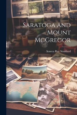 Saratoga and Mount McGregor - Stoddard, Seneca Ray 1844-1917 [Fro (Creator)