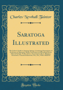 Saratoga Illustrated: The Visitor's Guide to Saratoga Springs, Containing Descriptions of the Routes of Approach, Hotels, Institutions and Boarding-House, Mineral Springs, Walks, Drives, Amusements, Races, Regattas, Excursions, Commercial Interests, Etc;,