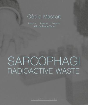 Sarcophagi. Radioactive Waste - Cecile Massart et Aldo Guillaume Turin: Interview - Entretien - Gesprek - Massart, C?cile, and Turin, Aldo Guillaume