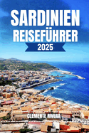 Sardinien Reisef?hrer: Entdecken Sie lokale Sch?tze: Versteckte Str?nde, charmante St?dte und Abenteuer abseits der ausgetretenen Pfade