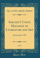 Sartain's Union Magazine of Literature and Art, Vol. 6: January-June, 1850 (Classic Reprint)