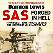 SAS Forged in Hell: From Desert Rats to Dogs of War: The Mavericks who Made the SAS