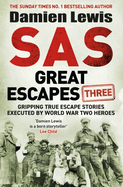 SAS Great Escapes Three: Gripping True Escape Stories Executed by World War Two Heroes