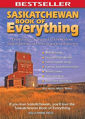 Saskatchewan Book of Everything: Everything You Wanted to Know about Saskatchewan and Were Going to Ask Anyway - Riess, Kelly-Anne