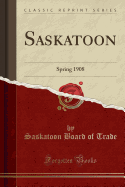 Saskatoon: Spring 1908 (Classic Reprint)