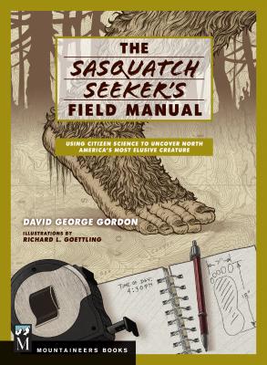 Sasquatch Seeker's Field Manual: Using Citizen Science to Uncover North America's Most Elusive Creature - Gordon, David