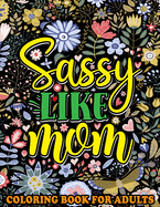 Sassy Like Mom Coloring Book for Adults: Mommy Quotes, Inspiring Words, Peaceful Paisley, and Floral Designs for Adults Relaxation and Stress Relieving. A Funny Mother's Day Gift Book.