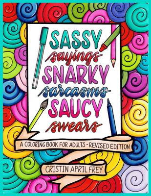 Sassy Sayings, Snarky Sarcasms, & Saucy Swears: A Coloring Book for Adults - Revised Edition - Frey, Cristin April