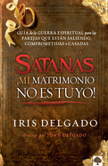 Satans, Mi Matrimonio No Es Tuyo!: Gua de la Guerra Espiritual Para Las Parej as Que Estn Saliendo, Comprometidas O Casadas / Satan, You Can't Have My M