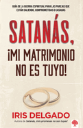 Satans, Mi Matrimonio No Es Tuyo!: Gua de la Guerra Espiritual Para Las Parej as Que Estn Saliendo, Comprometidas O Casadas / Satan, You Can't Have My M