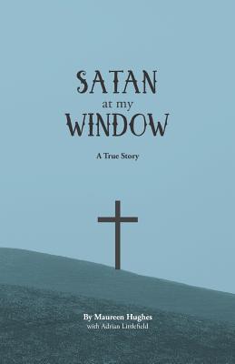 Satan at My Window: A True Story - Littlefield, Adrian (Contributions by), and Hughes, Maureen