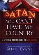Satan You Can't Have My Country: A Spiritual Warfare Guide to Save America