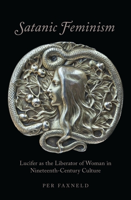 Satanic Feminism: Lucifer as the Liberator of Woman in Nineteenth-Century Culture - Faxneld, Per