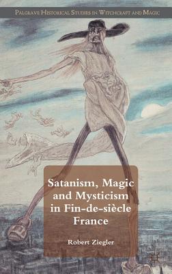 Satanism, Magic and Mysticism in Fin-de-sicle France - Ziegler, R.