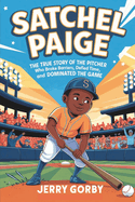 Satchel Paige: The True Story of the Pitcher Who Broke Barriers, Defied Time, and Dominated the Game (An Inspiring Biography For Kids)