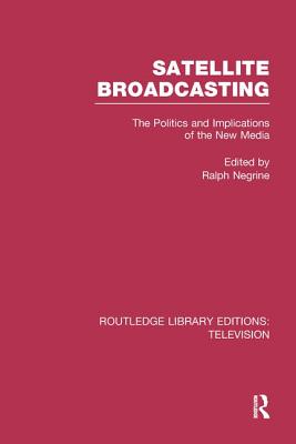 Satellite Broadcasting: The Politics and Implications of the New Media - Negrine, Ralph (Editor)