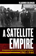 Satellite Empire: Romanian Rule in Southwestern Ukraine, 1941-1944