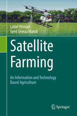 Satellite Farming: An Information and Technology Based Agriculture - Ahmad, Latief, and Mahdi, Syed Sheraz
