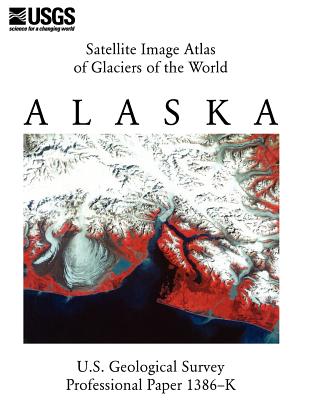 Satellite Image Atlas of Glaciers of the World: Alaska (U.S. Geological Survey Professional Paper 1386-K) - U S Geological Survey, and U S Department of the Interior