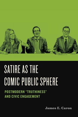 Satire as the Comic Public Sphere: Postmodern "Truthiness" and Civic Engagement - Caron, James E