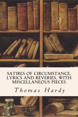 Satires of Circumstance, Lyrics and Reveries, with Miscellaneous Pieces - Hardy, Thomas