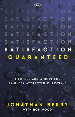 Satisfaction Guaranteed: A Future And A Hope For Same-Sex Attracted Christians - Wood, Jonathan Berry and Rob
