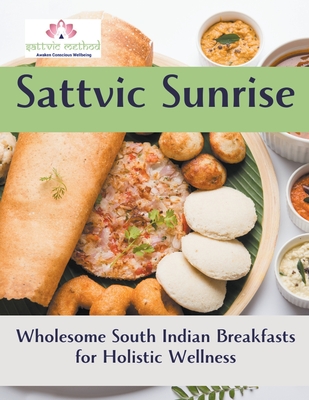 Sattvic Sunrise: Wholesome South Indian Breakfasts for Holistic Wellness - Iyer, Rani