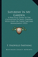 Saturday In My Garden: A Practical Guide To The Cultivation Of Small Gardens With Hints On Their Care And Management (1921)