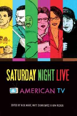 Saturday Night Live and American TV - Becker, Ron (Editor), and Marx, Nick (Editor), and Sienkiewicz, Matt (Editor)