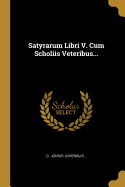 Satyrarum Libri V. Cum Scholiis Veteribus...