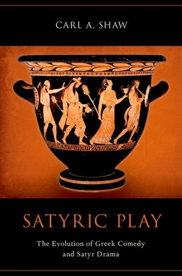 Satyric Play: The Evolution of Greek Comedy and Satyr Drama - Shaw, Carl